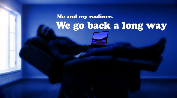 Me and My Recliner We Go Back a Long Way